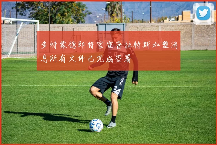 多特蒙德即将官宣普拉特斯加盟消息所有文件已完成签署