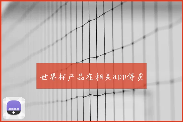 世界杯产品在相关app停卖