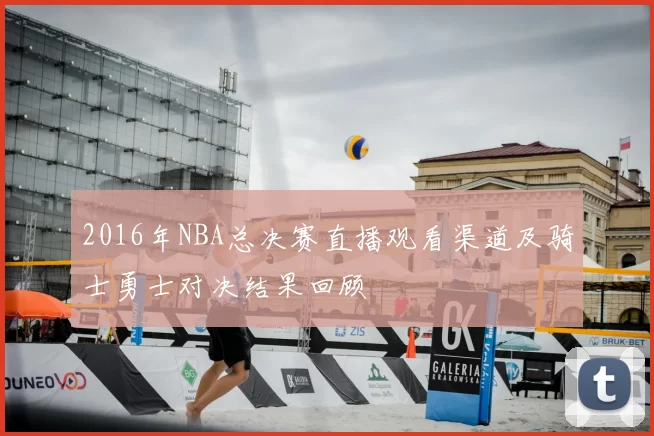 2016年NBA总决赛直播观看渠道及骑士勇士对决结果回顾