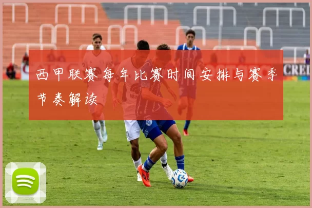 西甲联赛每年比赛时间安排与赛季节奏解读