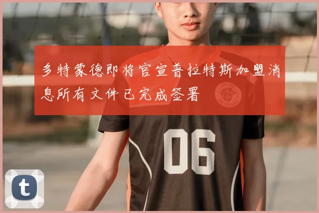 多特蒙德即将官宣普拉特斯加盟消息所有文件已完成签署
