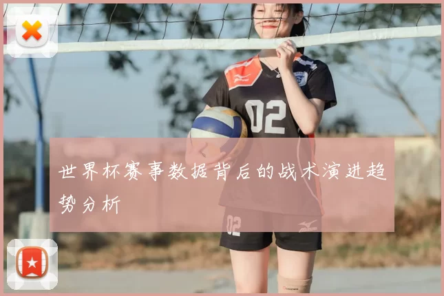 世界杯赛事数据背后的战术演进趋势分析