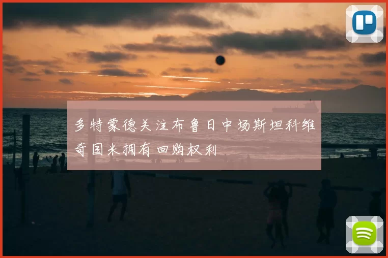 多特蒙德关注布鲁日中场斯坦科维奇国米拥有回购权利