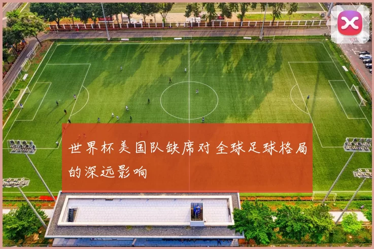 世界杯美国队缺席对全球足球格局的深远影响