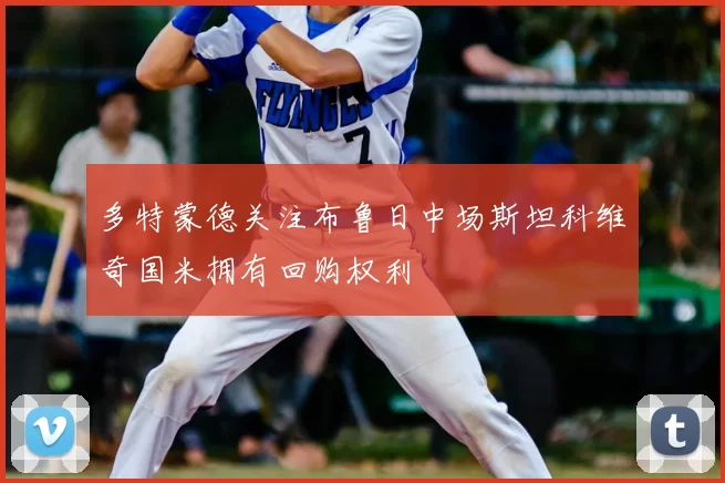 多特蒙德关注布鲁日中场斯坦科维奇国米拥有回购权利